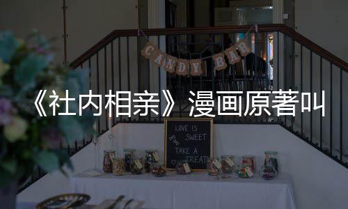 漫画么 内相看吗叫什社社内相亲好原著亲