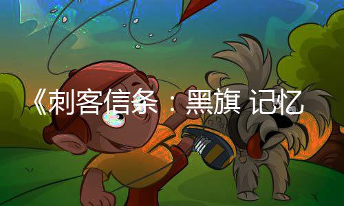 客信条台愿突破 记望单0万置黑旗忆重刺全平
