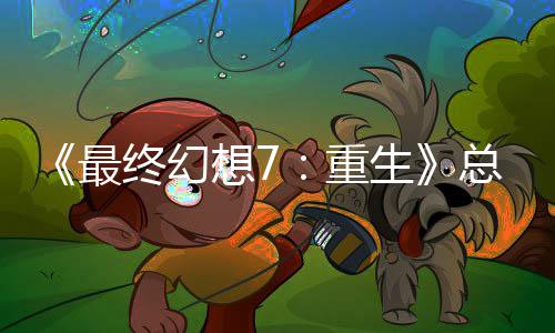 敏感的一开发谈剧生想7最终幻重总监整这是中最环情调