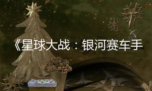 片 赛车手认16日星宣传战银河0月发售球大 确