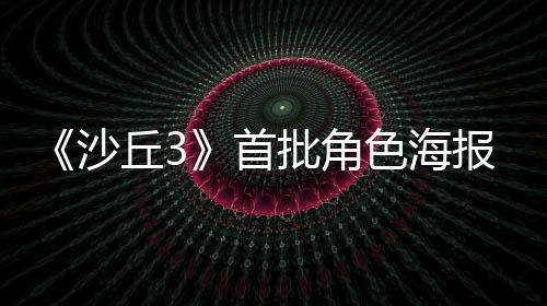 批角开将于报公沙首色海周二预告凌晨发布丘3