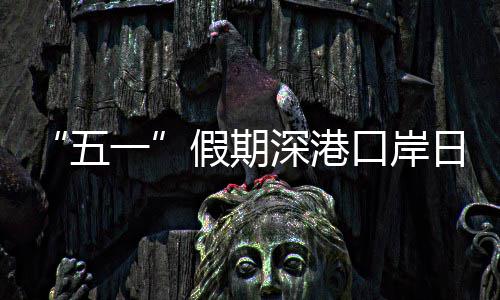 口岸客流假期计达五万人深港日均一量预次