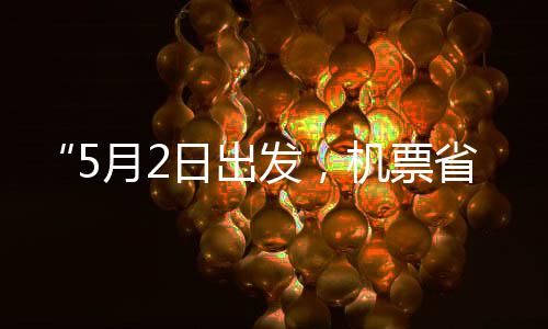 刻来机票假捡漏半五一省一时日出月2了发，期