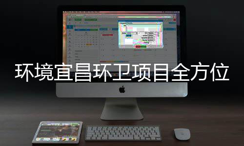 际赛位事项目准保障国环境环卫宜昌高标全方