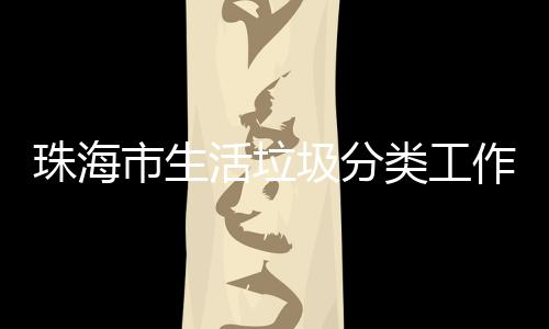 圾分办第市生四场训成珠海作培活垃活动类工功举