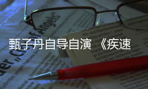 丹自导自电影开拍疾速追杀下月甄子演 衍生