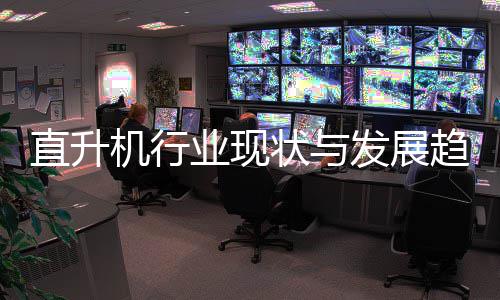 6年机行直升状与业现发展分析趋势