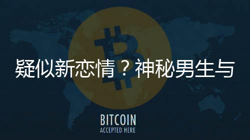 男生同行神秘手搂剩饭新恋疑似与阚腰吃情清子 牵