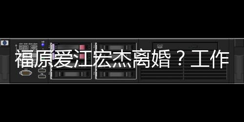 爱江不是事实认作人宏杰员否离婚福原工
