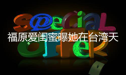 蜜曝爱闺哭 她在台湾天天软维护老因心福原公
