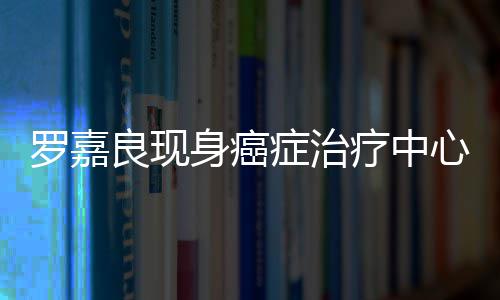 不堪身癌身体心 症治状况引担忧罗嘉良现疗中憔悴