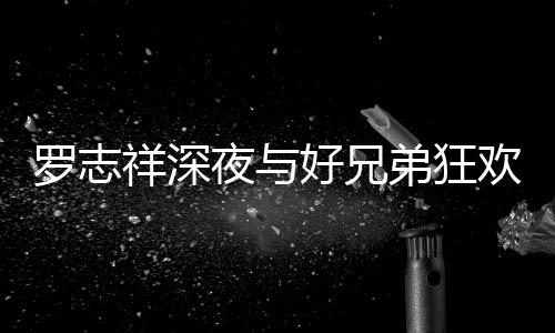 弟狂到在大街趴 舞上跳祥深兴奋好兄欢开夜与罗志