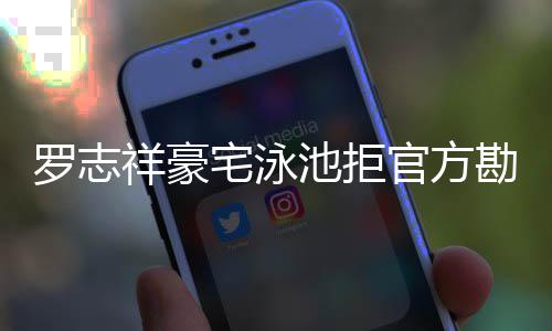 配合勘查将依 若祥豪宅泳再不罗志法处分池拒官方