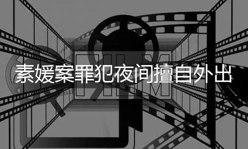 斗淳当时案罪间擅拒绝素媛自外 赵回家犯夜出被起诉