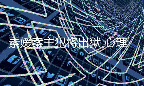 达7案主能性家指素媛 心理学犯将犯可出狱其再