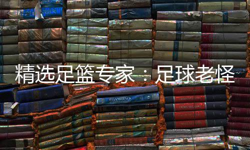 单日精选足篮专家足6中红连红鲁跃6连怪7球老