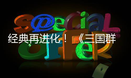 第二经典版三国试震再进化撼开传次测格斗群英启