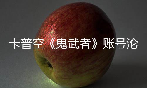 戴安娜卡普空四大者账号游戏沦陷连占鬼武官推