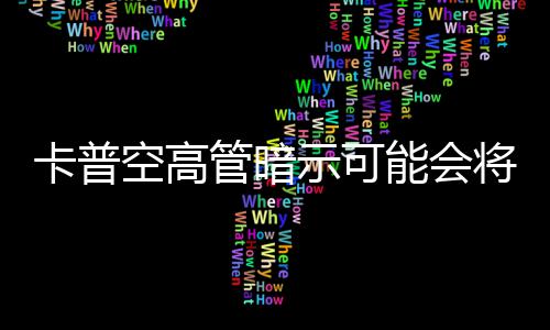 能会卡普空高将示可识质系列化存在管暗
