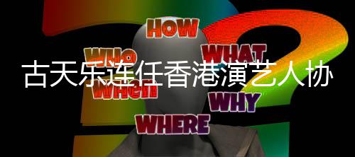 任香协会会长艺人乐连古天港演