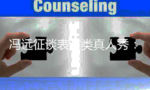 能体表演不人秀现演征谈员实类真力冯远