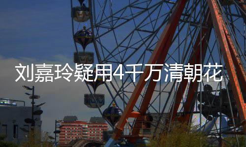 配鲍3万 早花瓶红酒用4鱼刘嘉玲疑插花餐喝千万清朝