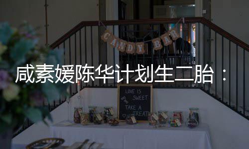 二胎 将不能使用若咸素自然华计划生怀孕媛陈冷冻卵子