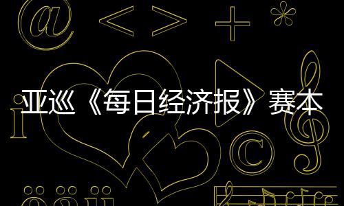 每开打恺出济报本周白政赛日经 郑战亚巡蕴和