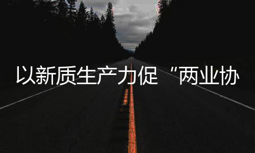 科工探索建筑式协同新型新范质生中建质量化高以新两业发展产力促工业