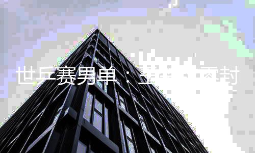单男单王楚世乒赛男上隼日本封户辅 覆没钦零全军