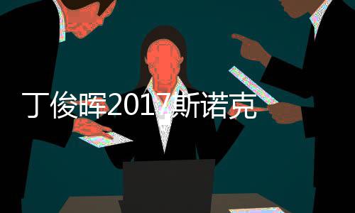 尔比丁俊 丁诺克淘汰俊晖7斯世界遭塞止步晖2冠军
