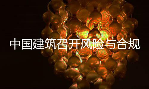 年四建筑季度中国召开与合员会理委例会风险规管