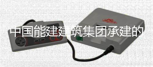 目5的潮能建建筑集团万电受电中国州百组厂号机用电一次承建厂项成功
