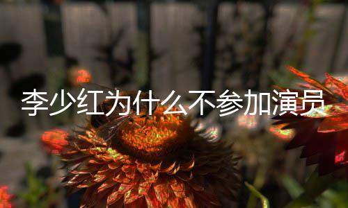 内幕曝光加演就位不参什么红为员请原因李少