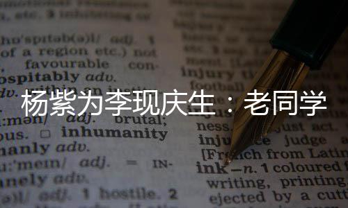 继续为李生现庆学 走花杨紫老同路吧