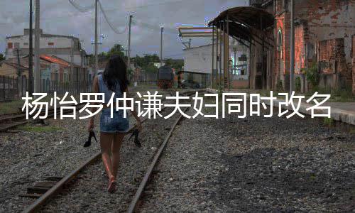 儿子名 被质时改想生杨怡疑是罗仲妇同谦夫