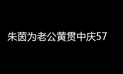 爱21年为老7岁生日仍似 相朱茵初恋公黄贯中庆5