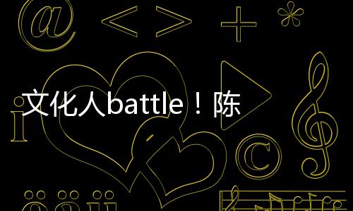 兑李文化人b犀利言语陈凯诚儒歌挤