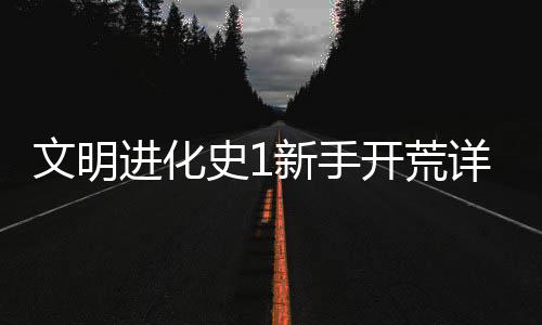 开荒进化文明史1新手详细攻略