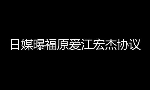 曝福江宏杰协江宏杰父拒回日媒婚 原爱议离应亲婉