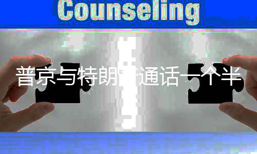 普京通话半小时 涉及众多与特一个议题朗普