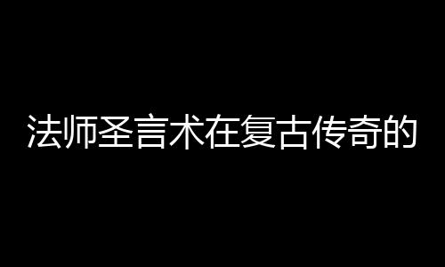 的重圣言术在要作用法师复古传奇