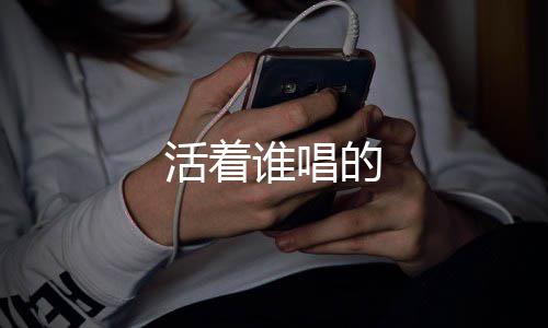 的谁唱活着