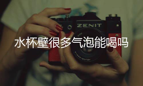 多气泡能壁很水杯喝吗