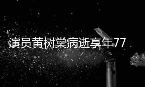 年7棠病逝享7岁 曾中原黄树红演员一点留香出演楚