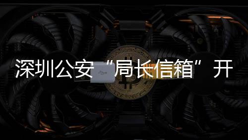 民生年 开通局解决问题8万深圳箱5周长信超1公安各类个