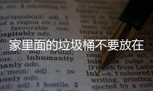 面的地方的破坏桶不家里几个在这，会要放垃圾了家里的风水