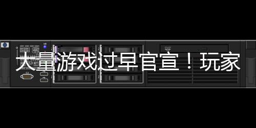 大量苦不堪言家们玩游戏已经了过早官宣