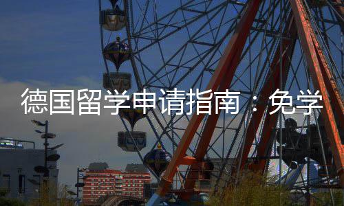 免德国就业申请学费指南政策专择与业选留学前景