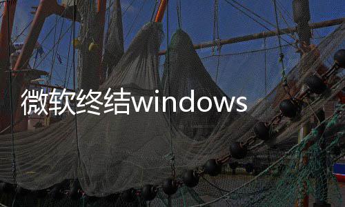 梦 停更将可微软无新噩限期新终结暂用户s更
